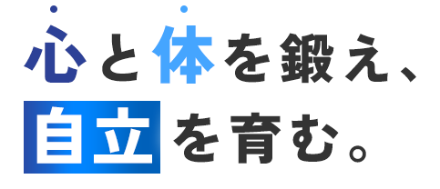 心と体を鍛え、自立を育む。